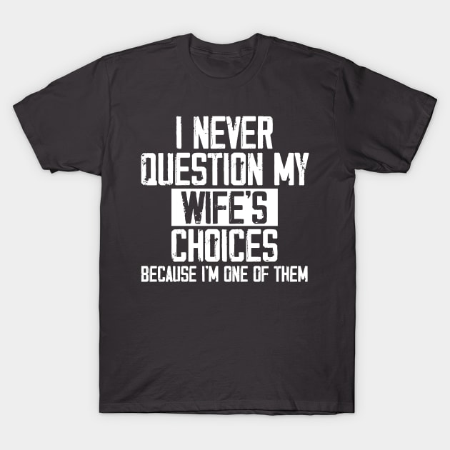 I Never Question My Wife's Choices, Because I'm One Of Them T-Shirt by printalpha-art